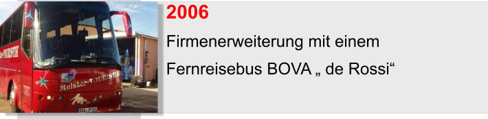 2006	 Firmenerweiterung mit einem  Fernreisebus BOVA „ de Rossi“