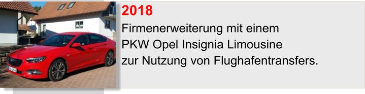 2018		 Firmenerweiterung mit einem  PKW Opel Insignia Limousine  zur Nutzung von Flughafentransfers.